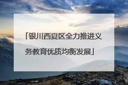 银川西夏区全力推进义务教育优质均衡发展