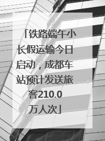 铁路端午小长假运输今日启动，成都车站预计发送旅客210.0万人次