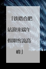 铁路合肥站迎来端午假期客流高峰