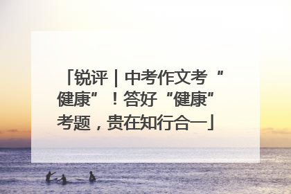 锐评｜中考作文考“健康”！答好“健康”考题，贵在知行合一
