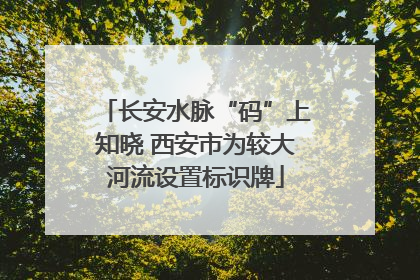 长安水脉“码”上知晓 西安市为较大河流设置标识牌