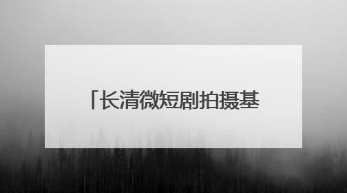 长清微短剧拍摄基地入选山东省微短剧摄制基地榜单