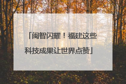 闽智闪耀！福建这些科技成果让世界点赞