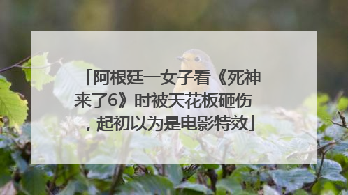 阿根廷一女子看《死神来了6》时被天花板砸伤，起初以为是电影特效