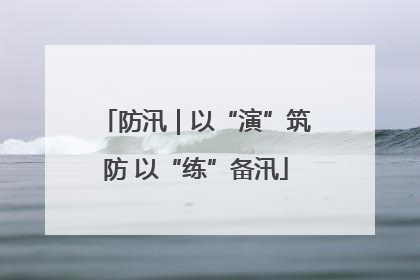 防汛｜以“演”筑防 以“练”备汛