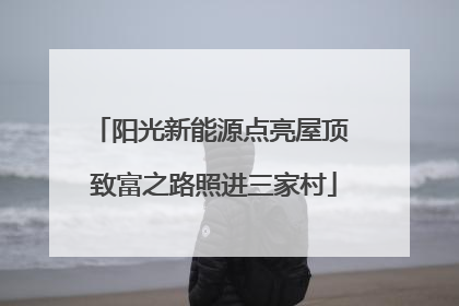 阳光新能源点亮屋顶 致富之路照进三家村