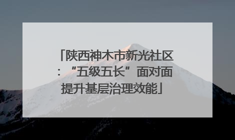 陕西神木市新光社区：“五级五长”面对面 提升基层治理效能
