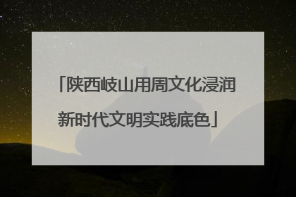 陕西岐山用周文化浸润新时代文明实践底色