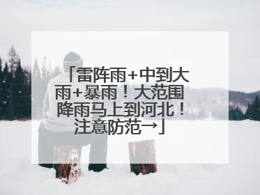 雷阵雨+中到大雨+暴雨！大范围降雨马上到河北！注意防范→