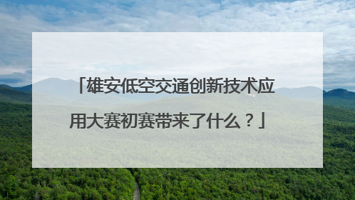 雄安低空交通创新技术应用大赛初赛带来了什么？