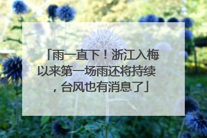 雨一直下！浙江入梅以来第一场雨还将持续，台风也有消息了