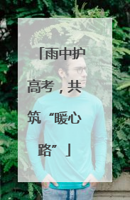 雨中护高考，共筑“暖心路”