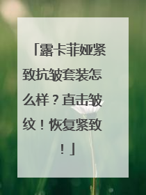 露卡菲娅紧致抗皱套装怎么样？直击皱纹！恢复紧致！