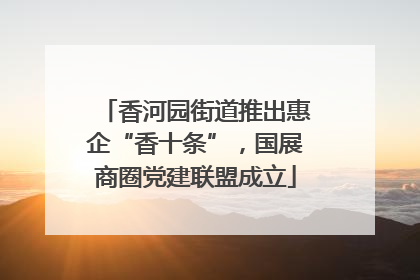 香河园街道推出惠企“香十条”，国展商圈党建联盟成立