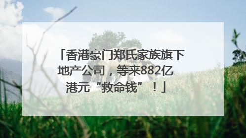 香港豪门郑氏家族旗下地产公司，等来882亿港元“救命钱”！