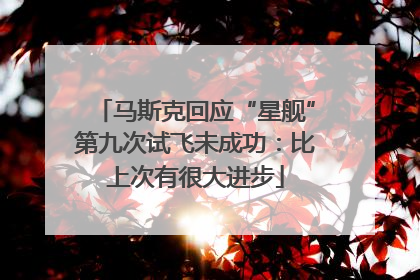 马斯克回应“星舰”第九次试飞未成功：比上次有很大进步