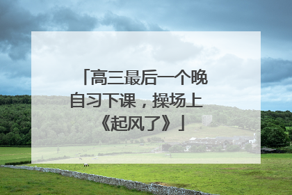 高三最后一个晚自习下课，操场上《起风了》