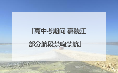 高中考期间 嘉陵江部分航段禁鸣禁航