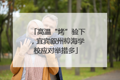 高温“烤”验下，宜宾叙州樟海学校应对举措多