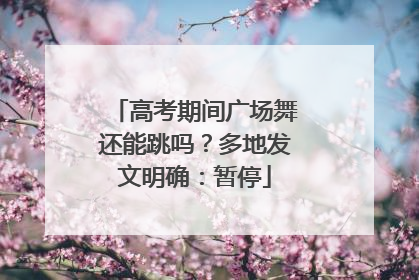 高考期间广场舞还能跳吗？多地发文明确：暂停