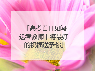 高考首日见闻·送考教师｜将最好的祝福送予你