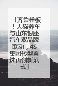 齐鲁样板！天猫养车与山东银座汽车双品牌联动，4S集团转型首选再创新范式