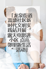 龙泉街道富盛社区新时代文明实践站开展“露天电影进小区 点亮邻里新生活”活动