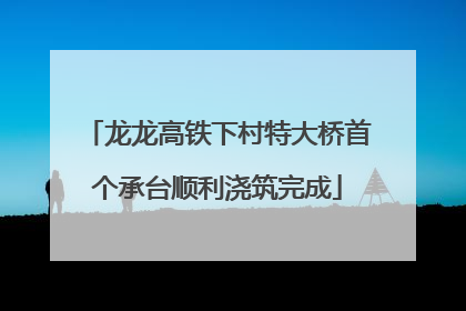 龙龙高铁下村特大桥首个承台顺利浇筑完成