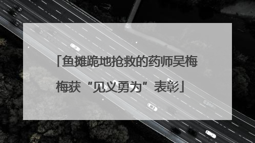 鱼摊跪地抢救的药师吴梅梅获“见义勇为”表彰
