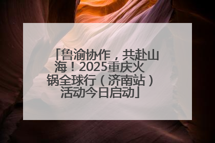 鲁渝协作，共赴山海！2025重庆火锅全球行（济南站）活动今日启动