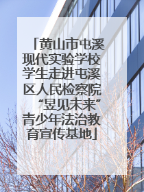 黄山市屯溪现代实验学校学生走进屯溪区人民检察院“昱见未来”青少年法治教育宣传基地