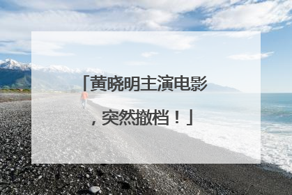 黄晓明主演电影，突然撤档！