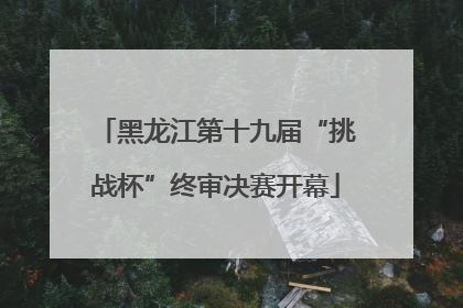 黑龙江第十九届“挑战杯”终审决赛开幕
