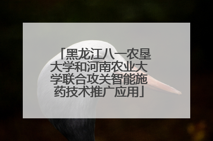 黑龙江八一农垦大学和河南农业大学联合攻关智能施药技术推广应用