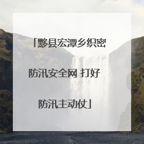 黟县宏潭乡织密防汛安全网 打好防汛主动仗