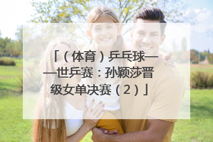 （体育）乒乓球——世乒赛：孙颖莎晋级女单决赛（2）