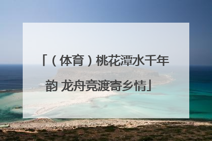 （体育）桃花潭水千年韵 龙舟竞渡寄乡情