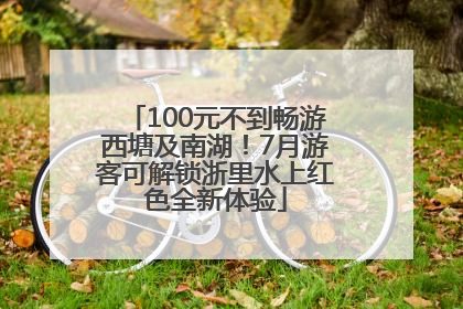 100元不到畅游西塘及南湖！7月游客可解锁浙里水上红色全新体验