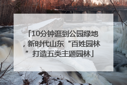 10分钟逛到公园绿地，新时代山东“百姓园林”打造五类主题园林