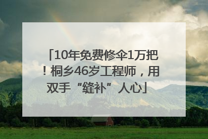 10年免费修伞1万把！桐乡46岁工程师，用双手“缝补”人心