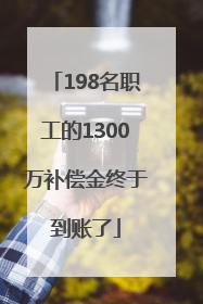 198名职工的1300万补偿金终于到账了
