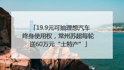 19.9元可抽理想汽车终身使用权，常州苏超每轮送60万元“土特产”