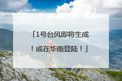 1号台风即将生成！或在华南登陆！