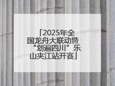 2025年全国龙舟大联动暨“划遍四川”乐山夹江站开赛