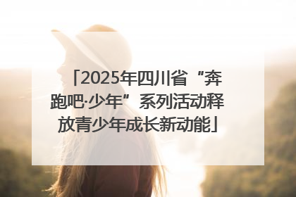 2025年四川省“奔跑吧·少年”系列活动释放青少年成长新动能