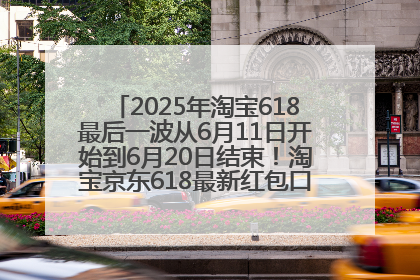 2025年淘宝618最后一波从6月11日开始到6月20日结束！淘宝京东618最新红包口令是：优惠礼包855