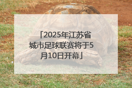 2025年江苏省城市足球联赛将于5月10日开幕