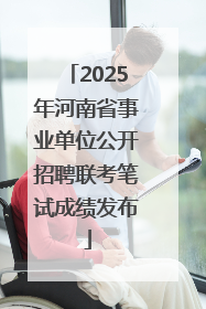 2025年河南省事业单位公开招聘联考笔试成绩发布