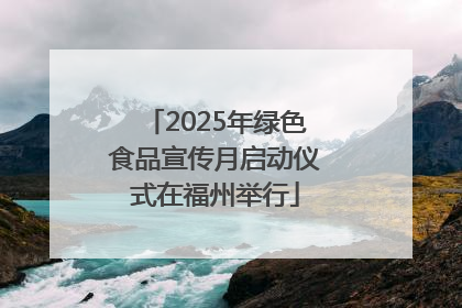 2025年绿色食品宣传月启动仪式在福州举行