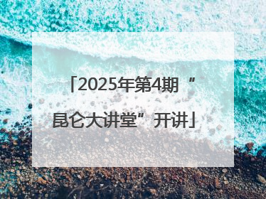 2025年第4期“昆仑大讲堂”开讲